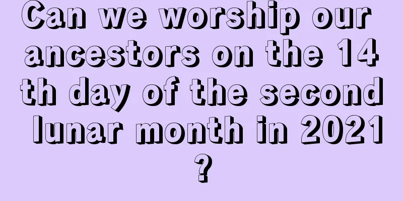Can we worship our ancestors on the 14th day of the second lunar month in 2021?