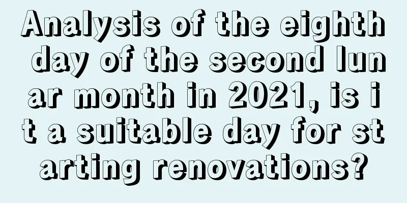 Analysis of the eighth day of the second lunar month in 2021, is it a suitable day for starting renovations?