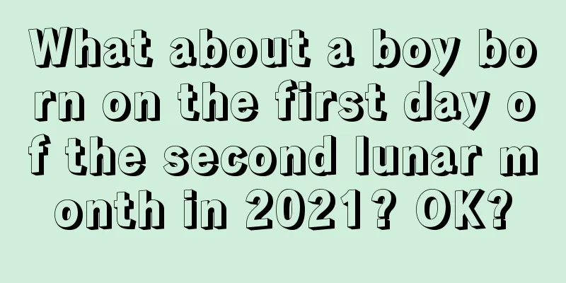 What about a boy born on the first day of the second lunar month in 2021? OK?