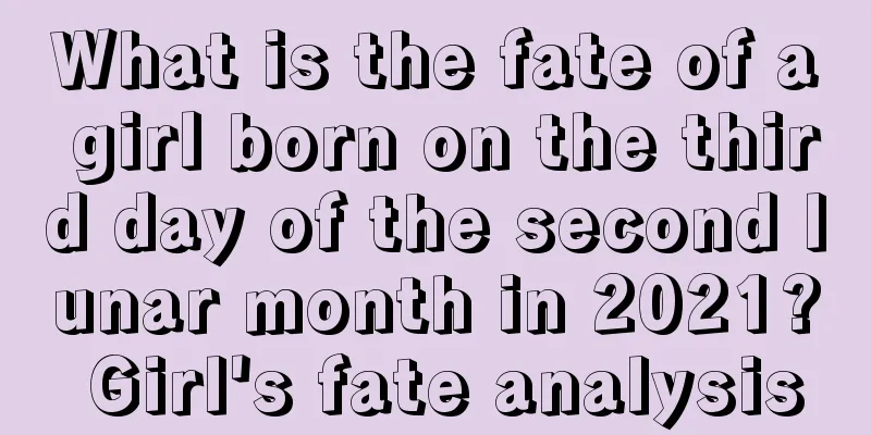 What is the fate of a girl born on the third day of the second lunar month in 2021? Girl's fate analysis