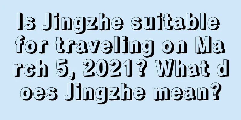Is Jingzhe suitable for traveling on March 5, 2021? What does Jingzhe mean?
