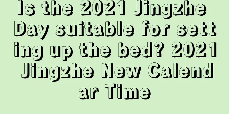 Is the 2021 Jingzhe Day suitable for setting up the bed? 2021 Jingzhe New Calendar Time