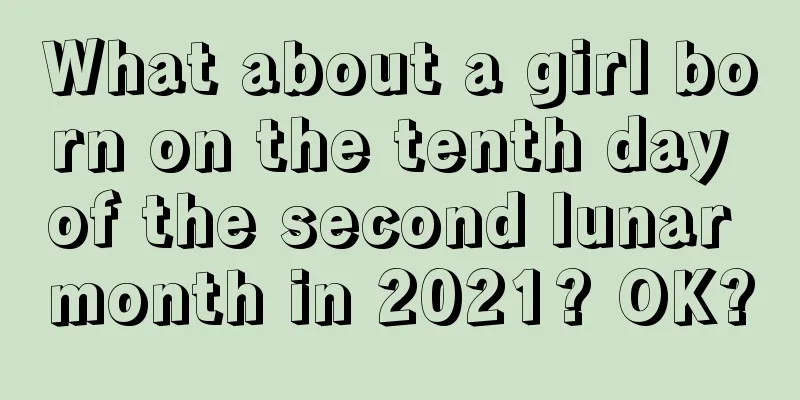 What about a girl born on the tenth day of the second lunar month in 2021? OK?