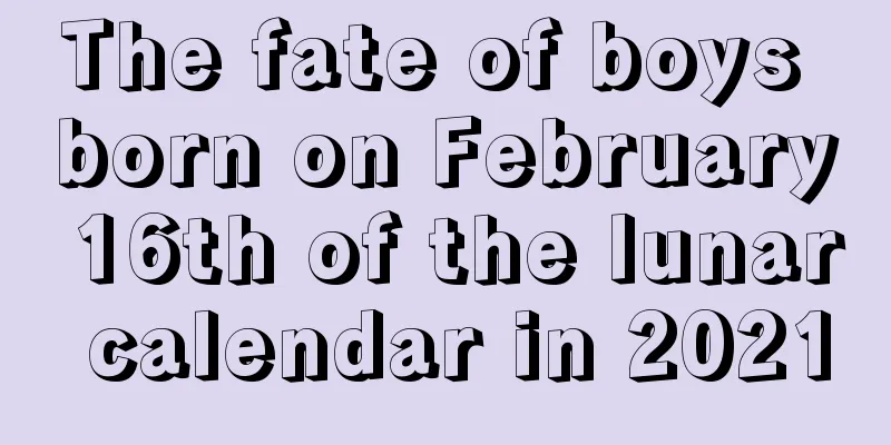 The fate of boys born on February 16th of the lunar calendar in 2021