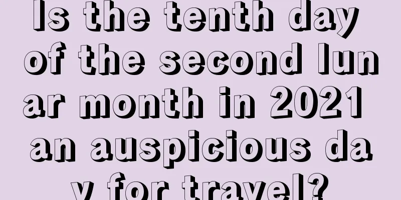 Is the tenth day of the second lunar month in 2021 an auspicious day for travel?