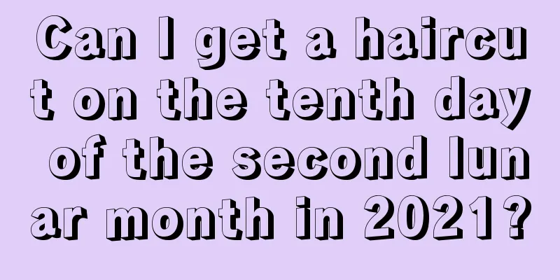 Can I get a haircut on the tenth day of the second lunar month in 2021?