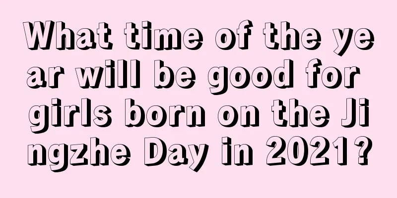 What time of the year will be good for girls born on the Jingzhe Day in 2021?