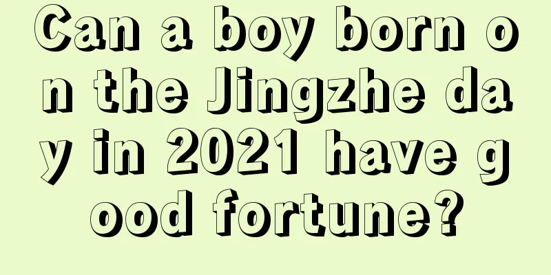 Can a boy born on the Jingzhe day in 2021 have good fortune?