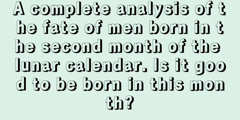 A complete analysis of the fate of men born in the second month of the lunar calendar. Is it good to be born in this month?