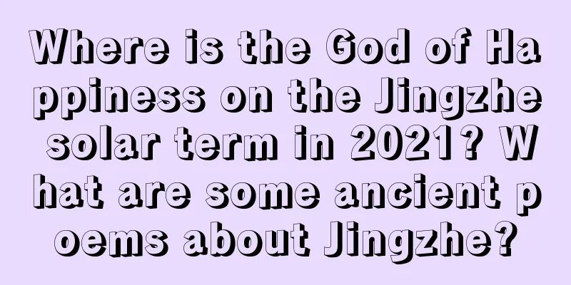 Where is the God of Happiness on the Jingzhe solar term in 2021? What are some ancient poems about Jingzhe?
