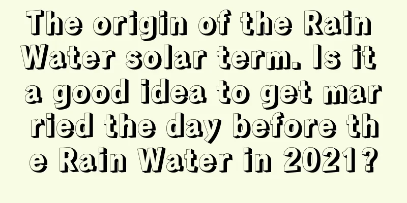 The origin of the Rain Water solar term. Is it a good idea to get married the day before the Rain Water in 2021?