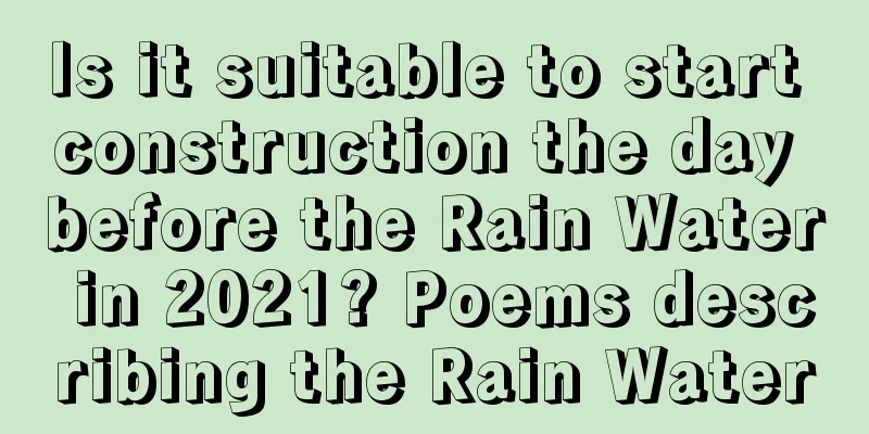 Is it suitable to start construction the day before the Rain Water in 2021? Poems describing the Rain Water