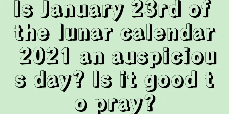 Is January 23rd of the lunar calendar 2021 an auspicious day? Is it good to pray?