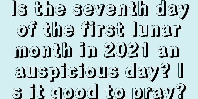 Is the seventh day of the first lunar month in 2021 an auspicious day? Is it good to pray?