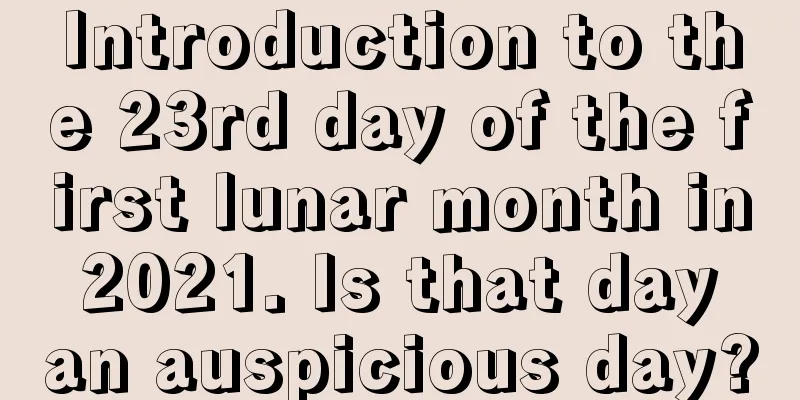 Introduction to the 23rd day of the first lunar month in 2021. Is that day an auspicious day?