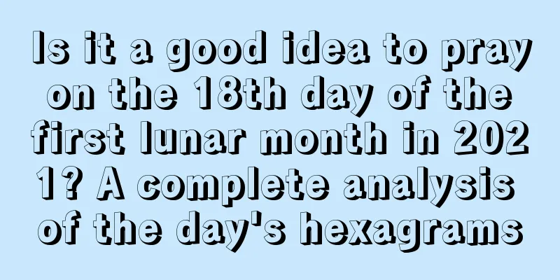 Is it a good idea to pray on the 18th day of the first lunar month in 2021? A complete analysis of the day's hexagrams
