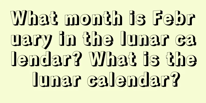 What month is February in the lunar calendar? What is the lunar calendar?
