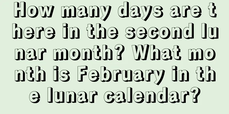 How many days are there in the second lunar month? What month is February in the lunar calendar?