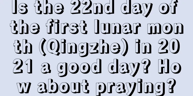 Is the 22nd day of the first lunar month (Qingzhe) in 2021 a good day? How about praying?