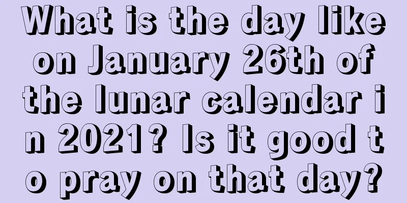 What is the day like on January 26th of the lunar calendar in 2021? Is it good to pray on that day?