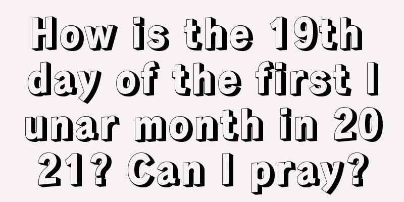 How is the 19th day of the first lunar month in 2021? Can I pray?