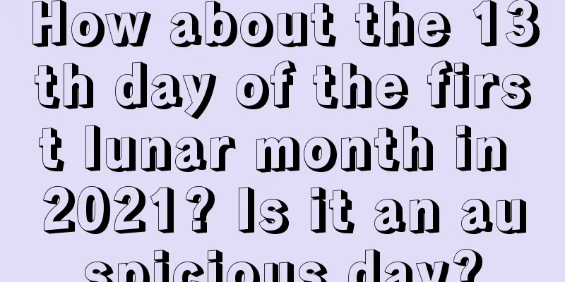How about the 13th day of the first lunar month in 2021? Is it an auspicious day?