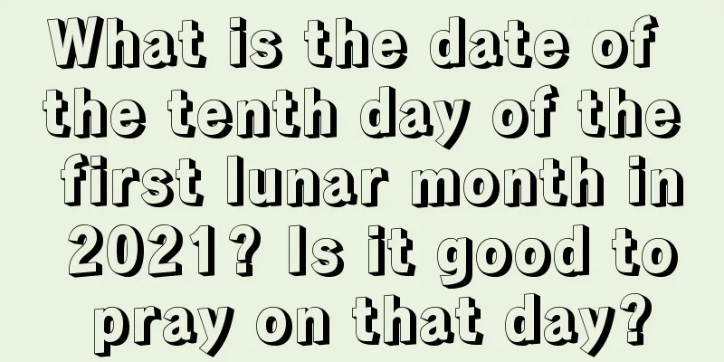 What is the date of the tenth day of the first lunar month in 2021? Is it good to pray on that day?