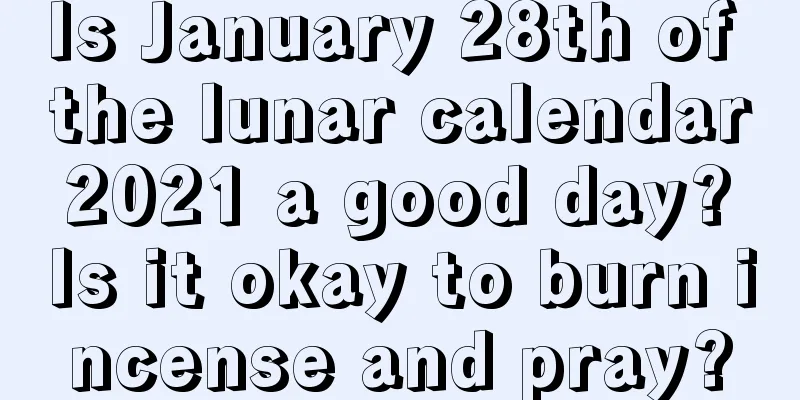 Is January 28th of the lunar calendar 2021 a good day? Is it okay to burn incense and pray?
