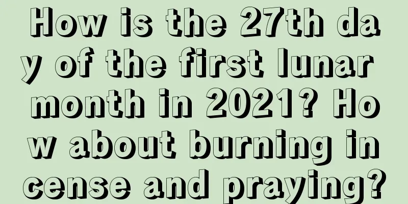 How is the 27th day of the first lunar month in 2021? How about burning incense and praying?