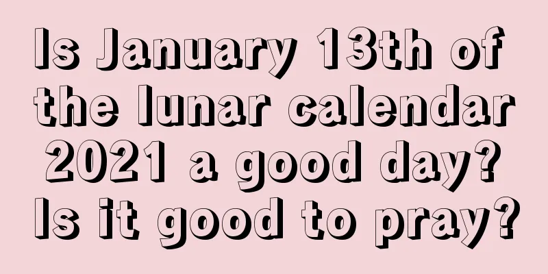Is January 13th of the lunar calendar 2021 a good day? Is it good to pray?