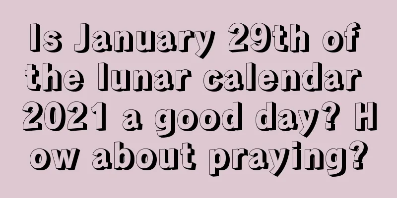 Is January 29th of the lunar calendar 2021 a good day? How about praying?