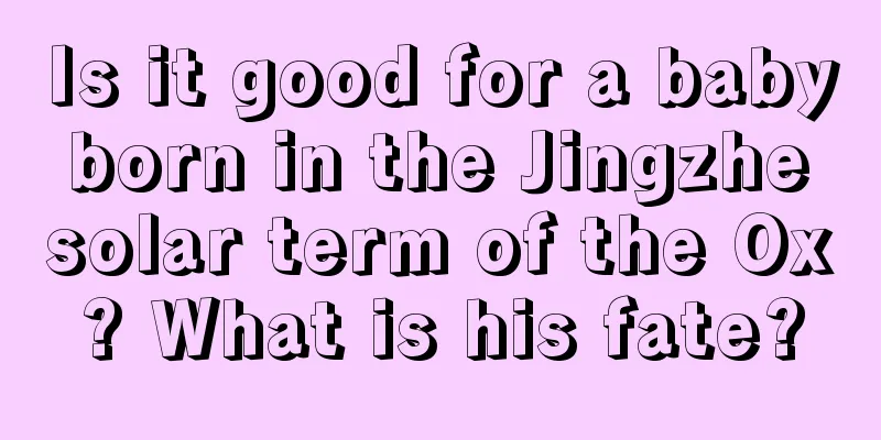 Is it good for a baby born in the Jingzhe solar term of the Ox? What is his fate?