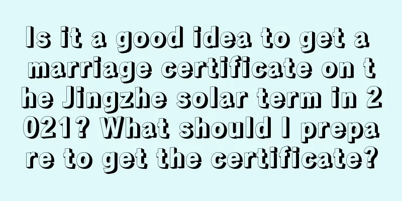 Is it a good idea to get a marriage certificate on the Jingzhe solar term in 2021? What should I prepare to get the certificate?