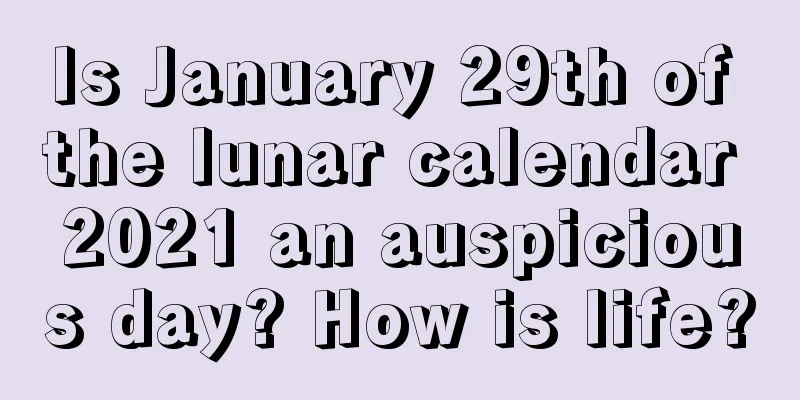 Is January 29th of the lunar calendar 2021 an auspicious day? How is life?