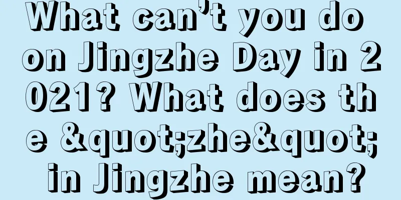 What can’t you do on Jingzhe Day in 2021? What does the "zhe" in Jingzhe mean?
