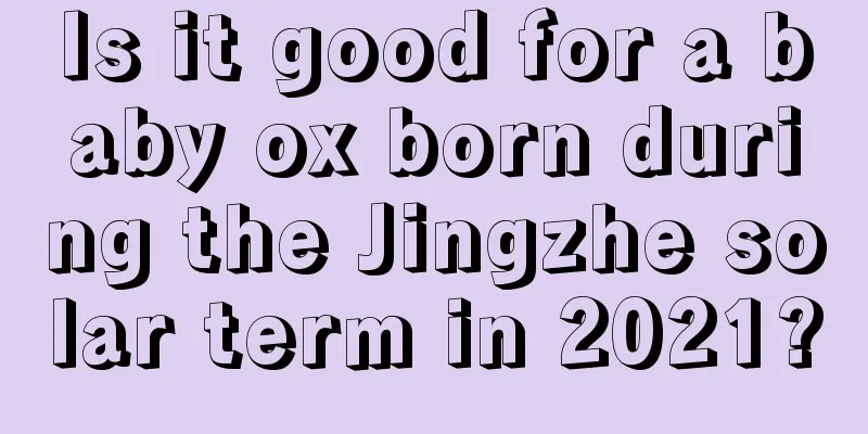 Is it good for a baby ox born during the Jingzhe solar term in 2021?