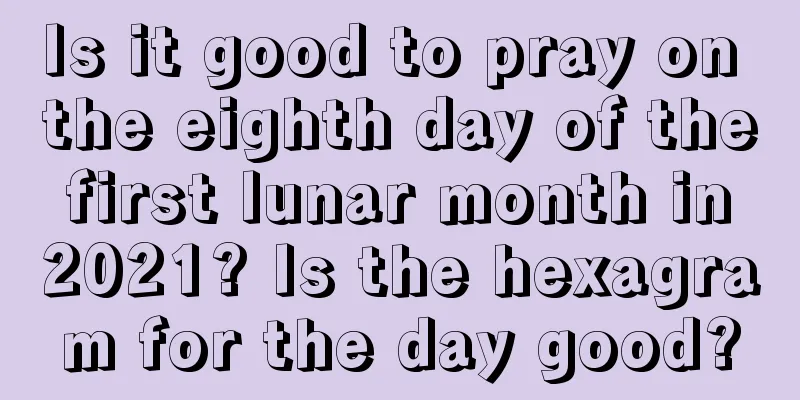Is it good to pray on the eighth day of the first lunar month in 2021? Is the hexagram for the day good?