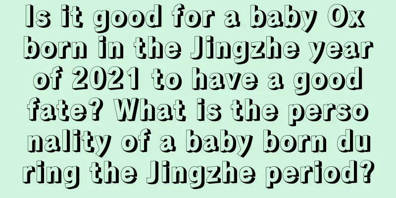 Is it good for a baby Ox born in the Jingzhe year of 2021 to have a good fate? What is the personality of a baby born during the Jingzhe period?