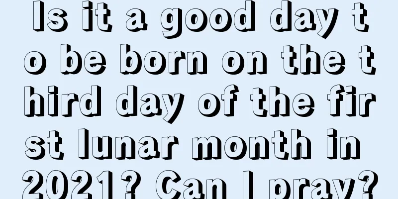Is it a good day to be born on the third day of the first lunar month in 2021? Can I pray?