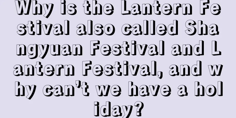 Why is the Lantern Festival also called Shangyuan Festival and Lantern Festival, and why can’t we have a holiday?