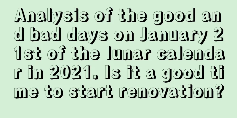 Analysis of the good and bad days on January 21st of the lunar calendar in 2021. Is it a good time to start renovation?
