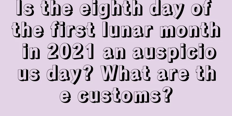 Is the eighth day of the first lunar month in 2021 an auspicious day? What are the customs?