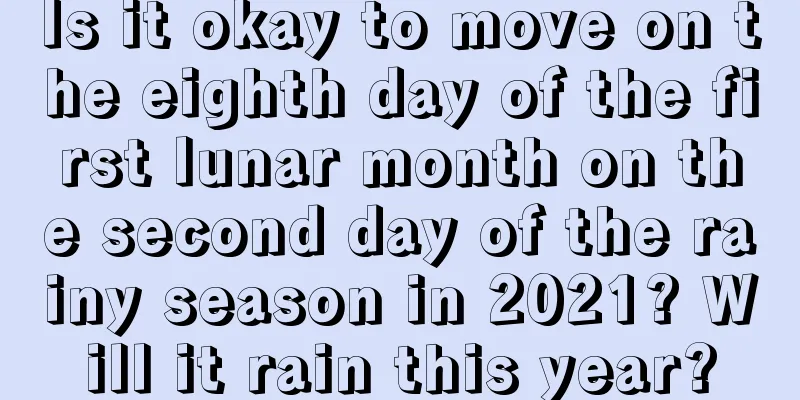 Is it okay to move on the eighth day of the first lunar month on the second day of the rainy season in 2021? Will it rain this year?