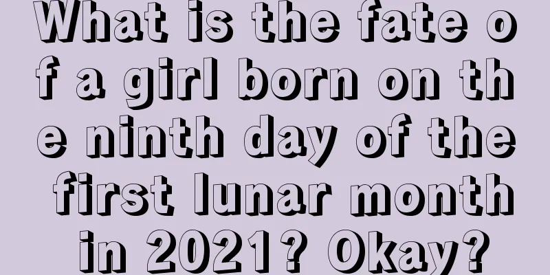 What is the fate of a girl born on the ninth day of the first lunar month in 2021? Okay?