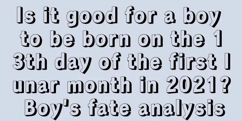 Is it good for a boy to be born on the 13th day of the first lunar month in 2021? Boy's fate analysis