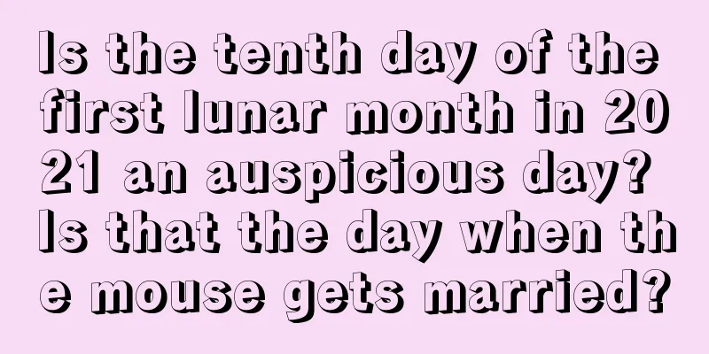 Is the tenth day of the first lunar month in 2021 an auspicious day? Is that the day when the mouse gets married?