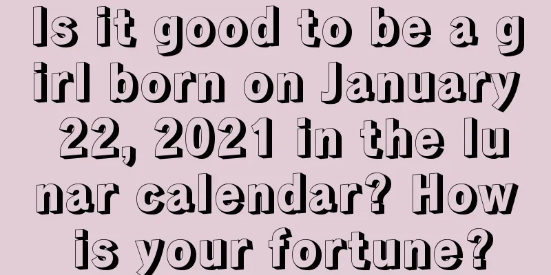 Is it good to be a girl born on January 22, 2021 in the lunar calendar? How is your fortune?