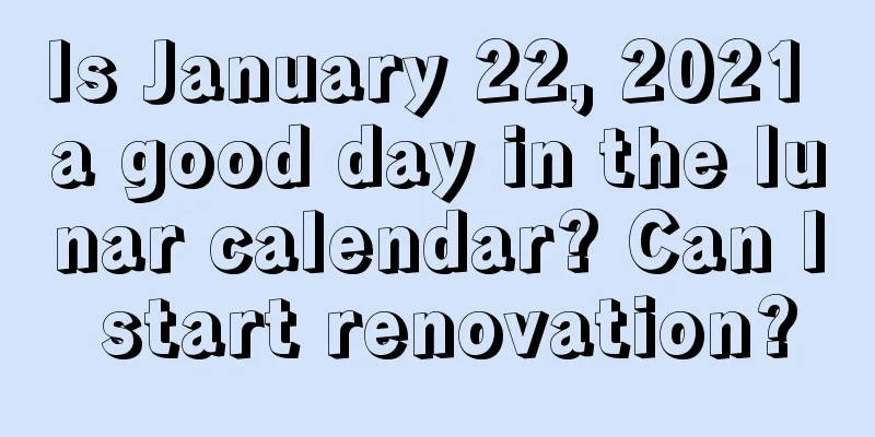 Is January 22, 2021 a good day in the lunar calendar? Can I start renovation?