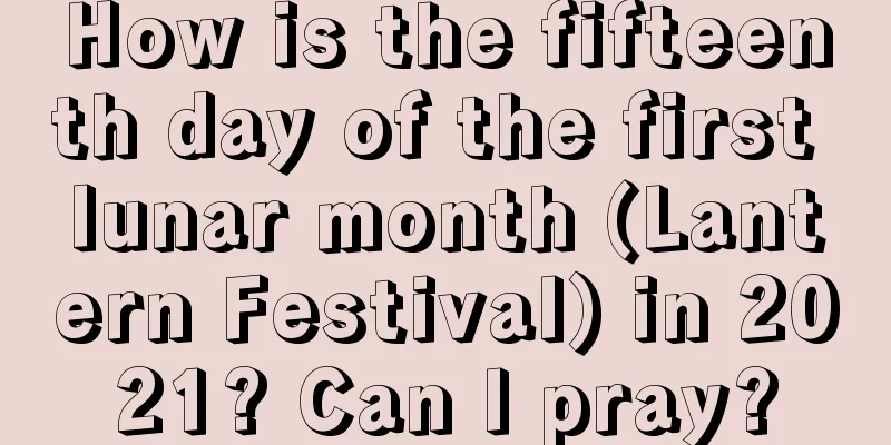 How is the fifteenth day of the first lunar month (Lantern Festival) in 2021? Can I pray?