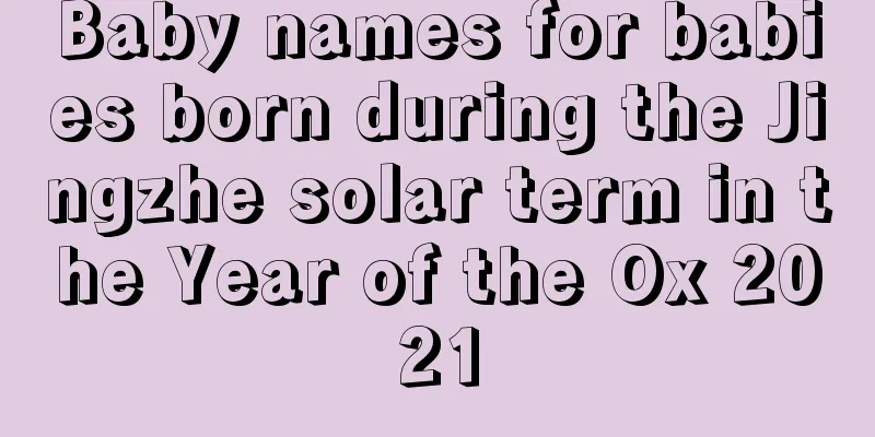 Baby names for babies born during the Jingzhe solar term in the Year of the Ox 2021